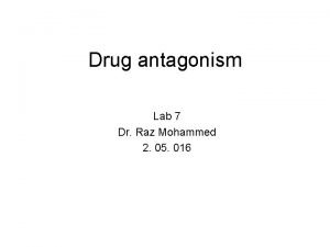 Drug antagonism Lab 7 Dr Raz Mohammed 2