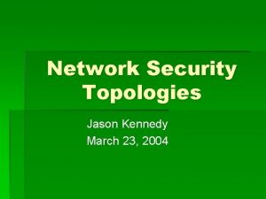 Network Security Topologies Jason Kennedy March 23 2004