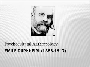 Psychocultural Anthropology EMILE DURKHEIM 1858 1917 Durkheim pioneered