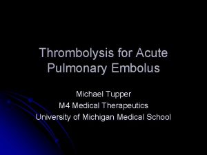 Thrombolysis for Acute Pulmonary Embolus Michael Tupper M