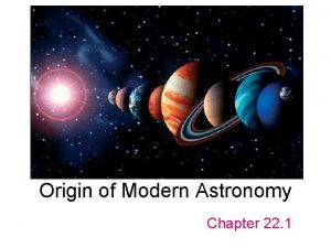 Origin of Modern Astronomy Chapter 22 1 Astronomy