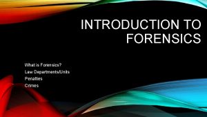 INTRODUCTION TO FORENSICS What is Forensics Law DepartmentsUnits