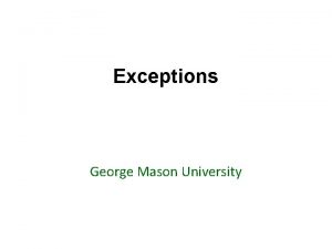 Exceptions George Mason University Todays topics Review of