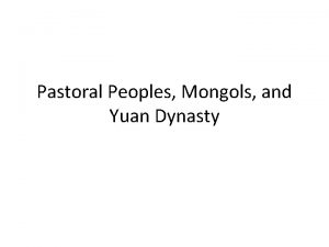 Pastoral Peoples Mongols and Yuan Dynasty The Extent