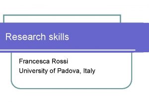 Research skills Francesca Rossi University of Padova Italy