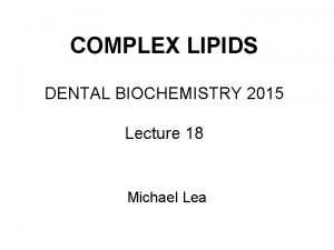 COMPLEX LIPIDS DENTAL BIOCHEMISTRY 2015 Lecture 18 Michael