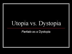 Utopia vs Dystopia Partials as a Dystopia What