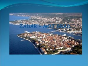 ZADAR MOJ GRAD Sredite sjeverne Dalmacije i Zadarske