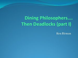 Dining Philosophers Then Deadlocks part I Ken Birman