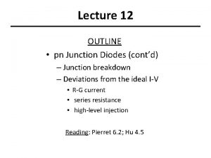 Lecture 12 OUTLINE pn Junction Diodes contd Junction