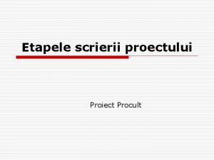 Etapele scrierii proectului Proiect Procult TOPICI o o