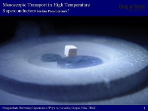 Mesoscopic Transport in High Temperature Superconductors Jordan Pommerenck