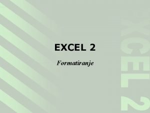 EXCEL 2 Formatiranje EXCEL 2 FORMATIRANJE PORAVNANJE FONT