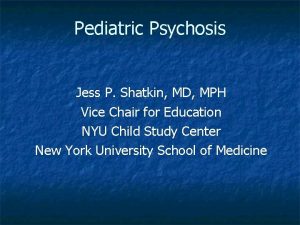 Pediatric Psychosis Jess P Shatkin MD MPH Vice