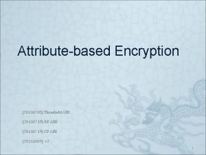 Attributebased Encryption 20110705 Threshold ABE 20110719 KPABE 20110719