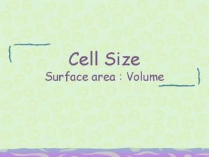 Cell Size Surface area Volume Cell size is