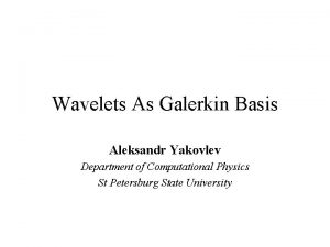 Wavelets As Galerkin Basis Aleksandr Yakovlev Department of