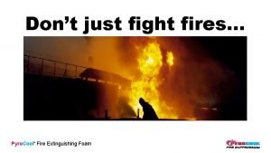 Dont just fight fires Pyro Cool Fire Extinguishing