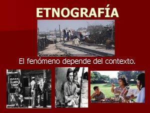 ETNOGRAFA El fenmeno depende del contexto INVESTIGACIN ETNOGRFICA