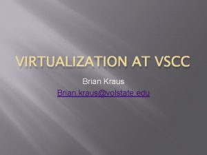 VIRTUALIZATION AT VSCC Brian Kraus Brian krausvolstate edu