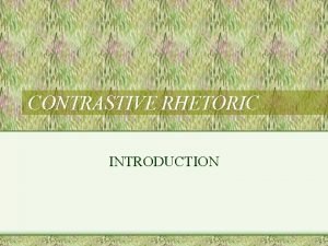 CONTRASTIVE RHETORIC INTRODUCTION Definitions Contrastive rhetoric is an