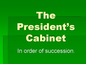 The Presidents Cabinet In order of succession Secretary