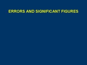 ERRORS AND SIGNIFICANT FIGURES ERRORS Mistakes result of