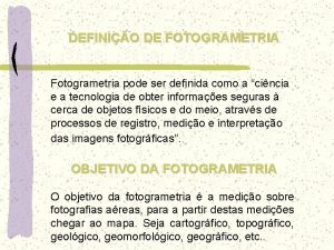DEFINIO DE FOTOGRAMETRIA Fotogrametria pode ser definida como