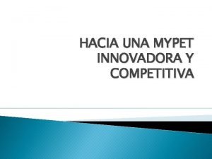 HACIA UNA MYPET INNOVADORA Y COMPETITIVA Objetivos Identificar