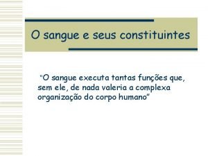 O sangue e seus constituintes O sangue executa