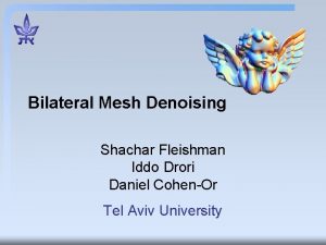 Bilateral Mesh Denoising Shachar Fleishman Iddo Drori Daniel