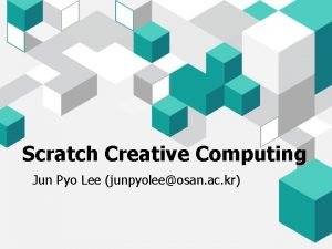 Scratch Creative Computing Jun Pyo Lee junpyoleeosan ac
