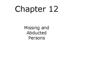 Chapter 12 Missing and Abducted Persons Chapter Objectives