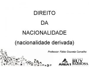 DIREITO DA NACIONALIDADE nacionalidade derivada Professor Fbio Gouveia