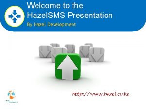 Welcome to the Hazel SMS Presentation By Hazel