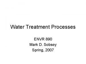 Water Treatment Processes ENVR 890 Mark D Sobsey