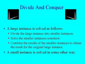 Divide And Conquer A large instance is solved
