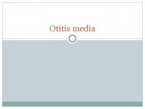 Otitis media Terminology Otitis Media inflammation of the