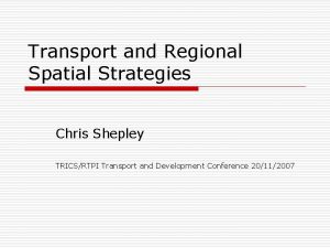 Transport and Regional Spatial Strategies Chris Shepley TRICSRTPI