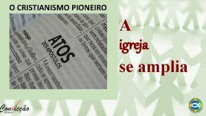 O CRISTIANISMO PIONEIRO A igreja se amplia A