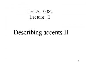 LELA 10082 LectureII Describing accents II 1 Differences