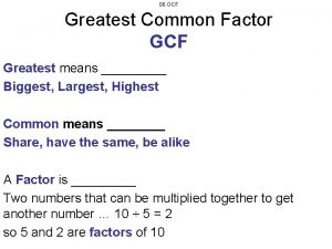 06 GCF Greatest Common Factor GCF Greatest means