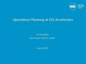 Operations Planning at ESS Accelerator Lali Tchelidze Operations