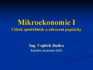 Mikroekonomie I Uitek spotebitele a odvozen poptvky Ing