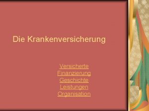 Die Krankenversicherung Versicherte Finanzierung Geschichte Leistungen Organisation Versicherte