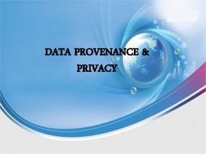 DATA PROVENANCE PRIVACY What is Provenance Provenance v