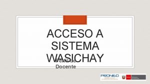 ACCESO A SISTEMA WASICHAY Perfil de Docente ACCESO ACCESO A SISTEMA WASICHAY Perfil de Docente ACCESO