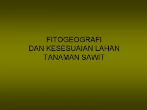 FITOGEOGRAFI DAN KESESUAIAN LAHAN TANAMAN SAWIT FITOGEOGRAFI Daerah