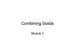 Combining Solids Module 2 Session Topics Combining Overlapping