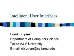 Intelligent User Interfaces Frank Shipman Department of Computer